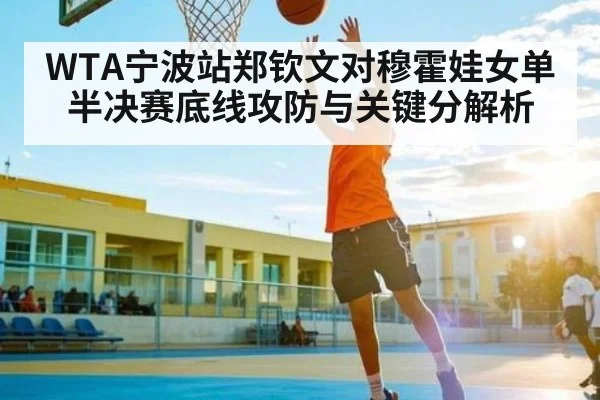 WTA宁波站郑钦文对穆霍娃女单半决赛底线攻防与关键分解析